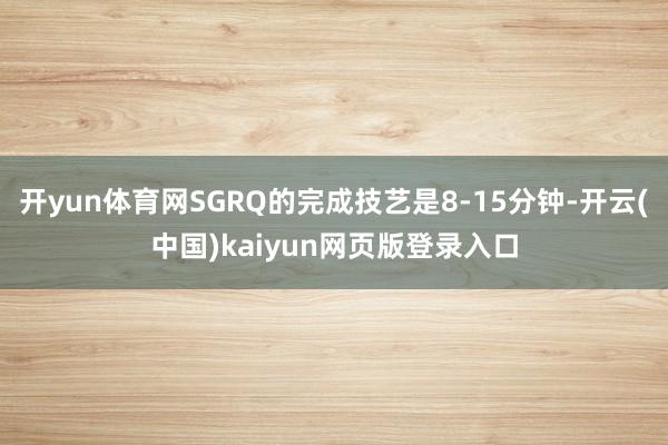 开yun体育网SGRQ的完成技艺是8-15分钟-开云(中国)kaiyun网页版登录入口