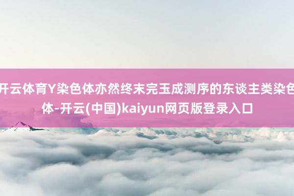 开云体育Y染色体亦然终末完玉成测序的东谈主类染色体-开云(中国)kaiyun网页版登录入口