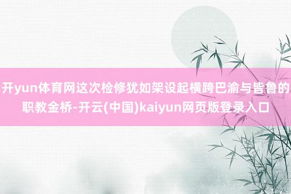 开yun体育网这次检修犹如架设起横跨巴渝与皆鲁的职教金桥-开云(中国)kaiyun网页版登录入口