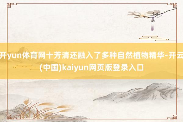开yun体育网十芳清还融入了多种自然植物精华-开云(中国)kaiyun网页版登录入口