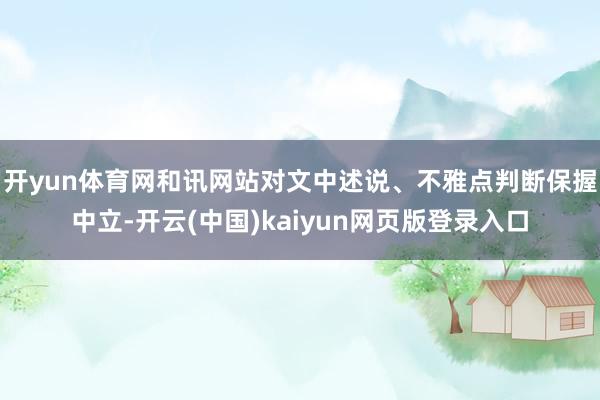 开yun体育网和讯网站对文中述说、不雅点判断保握中立-开云(中国)kaiyun网页版登录入口