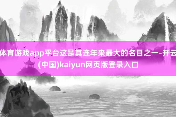 体育游戏app平台这是其连年来最大的名目之一-开云(中国)kaiyun网页版登录入口