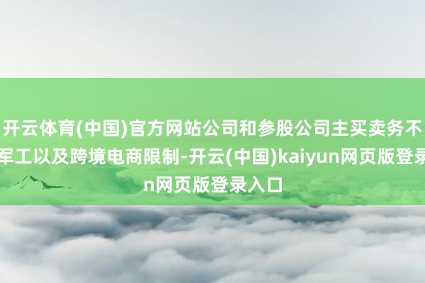 开云体育(中国)官方网站公司和参股公司主买卖务不触及军工以及跨境电商限制-开云(中国)kaiyun网页版登录入口