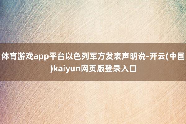 体育游戏app平台以色列军方发表声明说-开云(中国)kaiyun网页版登录入口