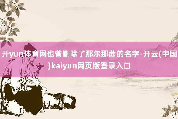 开yun体育网也曾删除了那尔那茜的名字-开云(中国)kaiyun网页版登录入口