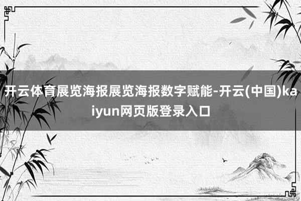 开云体育展览海报展览海报数字赋能-开云(中国)kaiyun网页版登录入口