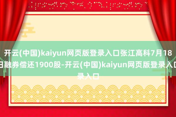 开云(中国)kaiyun网页版登录入口张江高科7月18日融券偿还1900股-开云(中国)kaiyun网页版登录入口