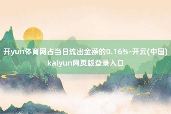 开yun体育网占当日流出金额的0.16%-开云(中国)kaiyun网页版登录入口