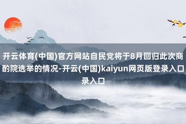 开云体育(中国)官方网站自民党将于8月回归此次商酌院选举的情况-开云(中国)kaiyun网页版登录入口