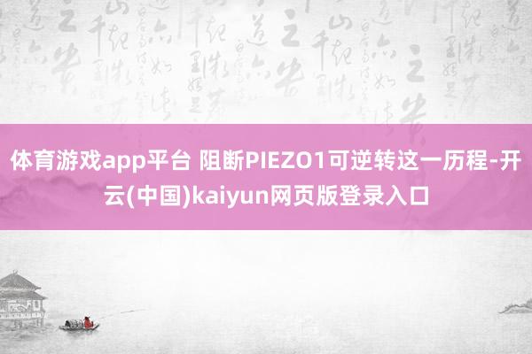 体育游戏app平台 阻断PIEZO1可逆转这一历程-开云(中国)kaiyun网页版登录入口