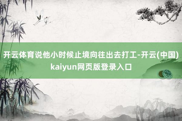 开云体育说他小时候止境向往出去打工-开云(中国)kaiyun网页版登录入口