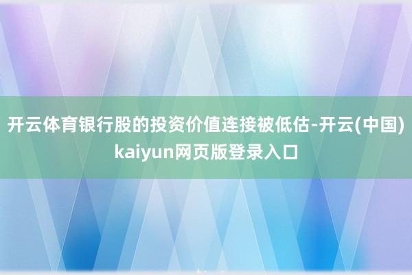 开云体育银行股的投资价值连接被低估-开云(中国)kaiyun网页版登录入口