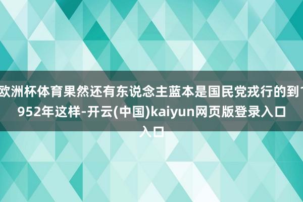 欧洲杯体育果然还有东说念主蓝本是国民党戎行的到1952年这样-开云(中国)kaiyun网页版登录入口