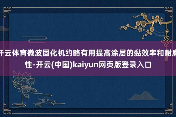 开云体育微波固化机约略有用提高涂层的黏效率和耐磨性-开云(中国)kaiyun网页版登录入口