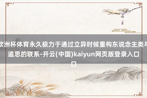 欧洲杯体育永久极力于通过立异时候重构东说念主类与追思的联系-开云(中国)kaiyun网页版登录入口