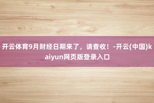 开云体育9月财经日期来了,请查收!-开云(中国)kaiyun网页版登录入口