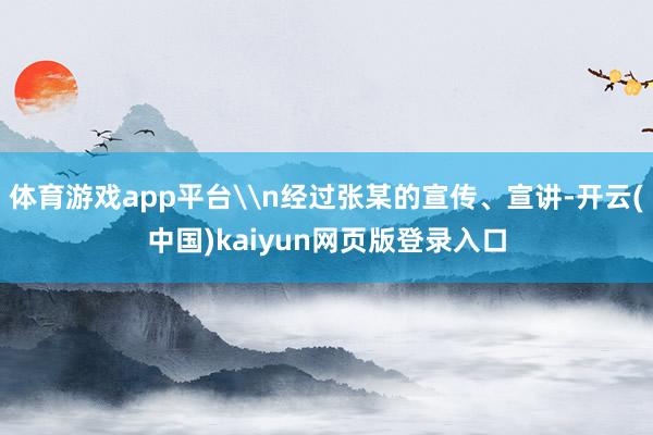 体育游戏app平台\n经过张某的宣传、宣讲-开云(中国)kaiyun网页版登录入口