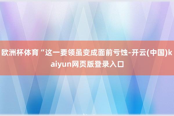 欧洲杯体育“这一要领虽变成面前亏蚀-开云(中国)kaiyun网页版登录入口