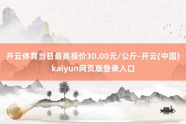 开云体育当日最高报价30.00元/公斤-开云(中国)kaiyun网页版登录入口