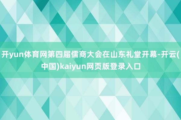 开yun体育网第四届儒商大会在山东礼堂开幕-开云(中国)kaiyun网页版登录入口