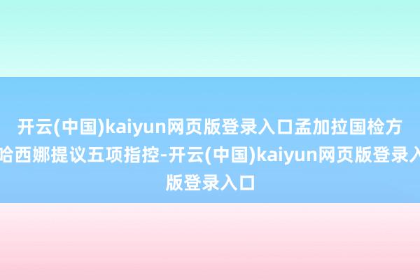 开云(中国)kaiyun网页版登录入口孟加拉国检方对哈西娜提议五项指控-开云(中国)kaiyun网页版登录入口