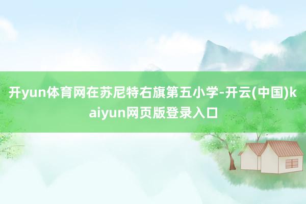 开yun体育网在苏尼特右旗第五小学-开云(中国)kaiyun网页版登录入口