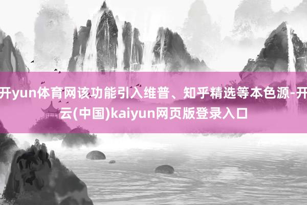 开yun体育网该功能引入维普、知乎精选等本色源-开云(中国)kaiyun网页版登录入口