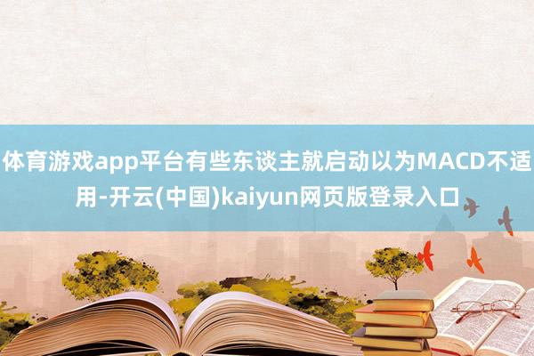 体育游戏app平台有些东谈主就启动以为MACD不适用-开云(中国)kaiyun网页版登录入口