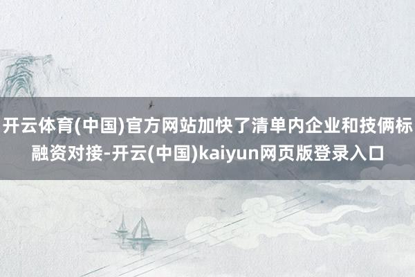 开云体育(中国)官方网站加快了清单内企业和技俩标融资对接-开云(中国)kaiyun网页版登录入口