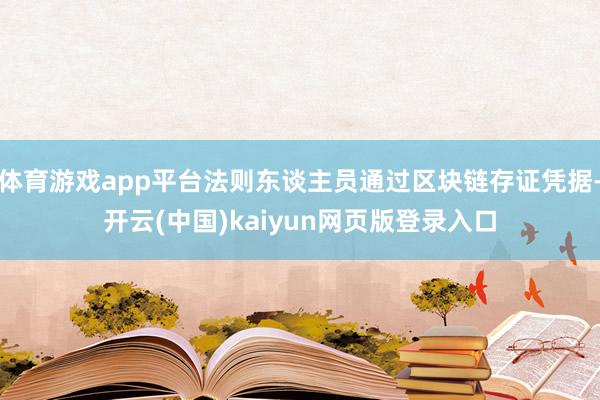 体育游戏app平台法则东谈主员通过区块链存证凭据-开云(中国)kaiyun网页版登录入口