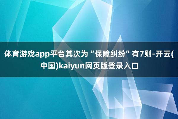 体育游戏app平台其次为“保障纠纷”有7则-开云(中国)kaiyun网页版登录入口