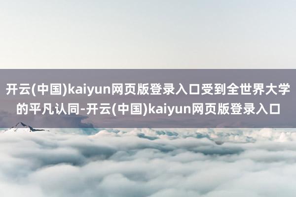 开云(中国)kaiyun网页版登录入口受到全世界大学的平凡认同-开云(中国)kaiyun网页版登录入口