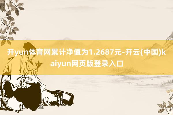 开yun体育网累计净值为1.2687元-开云(中国)kaiyun网页版登录入口