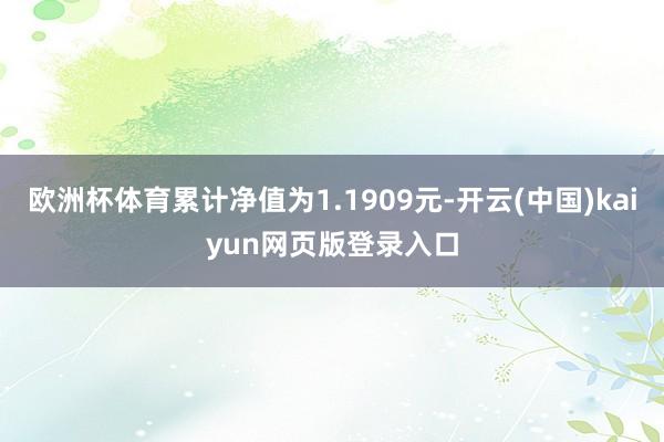 欧洲杯体育累计净值为1.1909元-开云(中国)kaiyun网页版登录入口