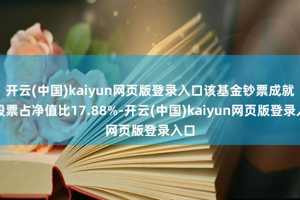 开云(中国)kaiyun网页版登录入口该基金钞票成就：股票占净值比17.88%-开云(中国)kaiyun网页版登录入口
