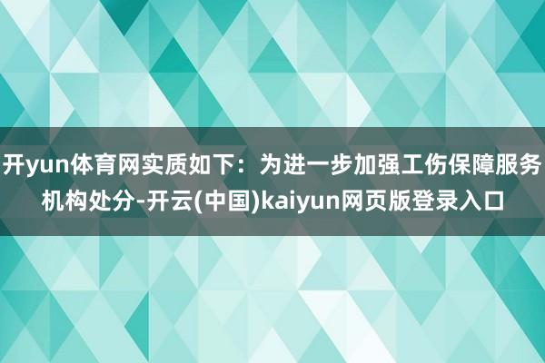 开yun体育网实质如下:为进一步加强工伤保障服务机构处分-开云(中国)kaiyun网页版登录入口