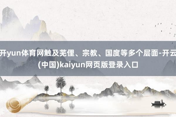 开yun体育网触及芜俚、宗教、国度等多个层面-开云(中国)kaiyun网页版登录入口