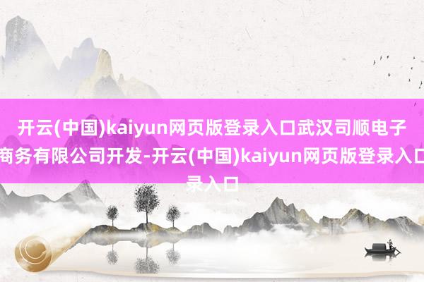 开云(中国)kaiyun网页版登录入口武汉司顺电子商务有限公司开发-开云(中国)kaiyun网页版登录入口