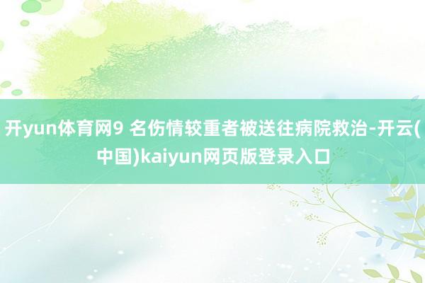 开yun体育网9 名伤情较重者被送往病院救治-开云(中国)kaiyun网页版登录入口