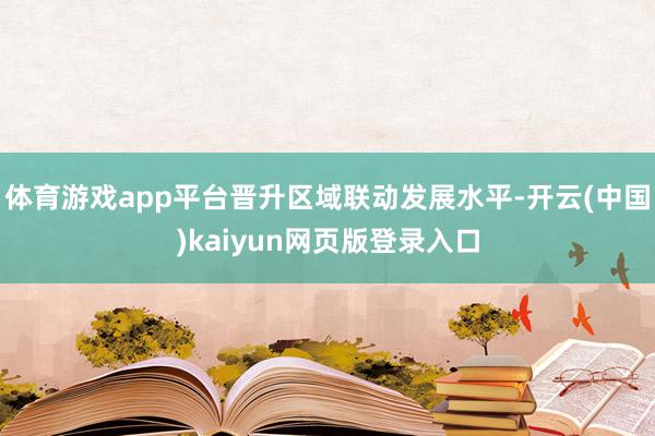 体育游戏app平台晋升区域联动发展水平-开云(中国)kaiyun网页版登录入口