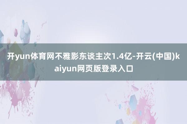 开yun体育网不雅影东谈主次1.4亿-开云(中国)kaiyun网页版登录入口