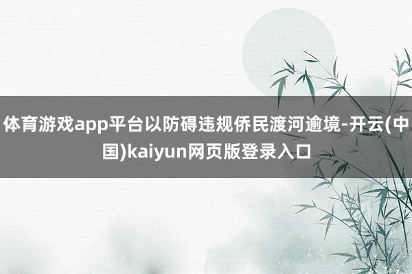 体育游戏app平台以防碍违规侨民渡河逾境-开云(中国)kaiyun网页版登录入口
