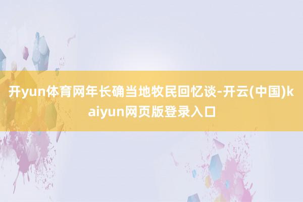 开yun体育网年长确当地牧民回忆谈-开云(中国)kaiyun网页版登录入口