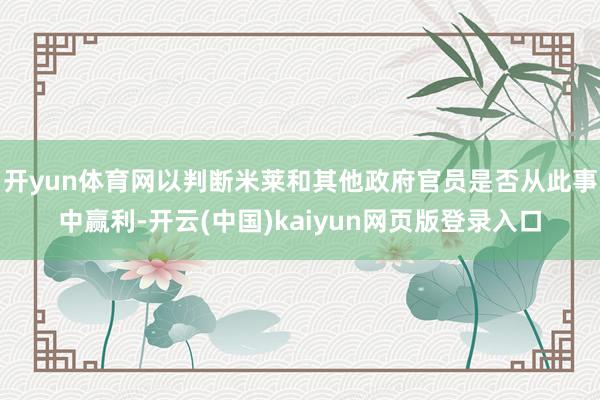 开yun体育网以判断米莱和其他政府官员是否从此事中赢利-开云(中国)kaiyun网页版登录入口