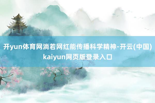 开yun体育网淌若网红能传播科学精神-开云(中国)kaiyun网页版登录入口