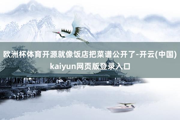 欧洲杯体育开源就像饭店把菜谱公开了-开云(中国)kaiyun网页版登录入口