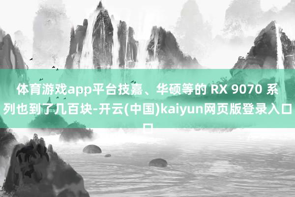 体育游戏app平台技嘉、华硕等的 RX 9070 系列也到了几百块-开云(中国)kaiyun网页版登录入口