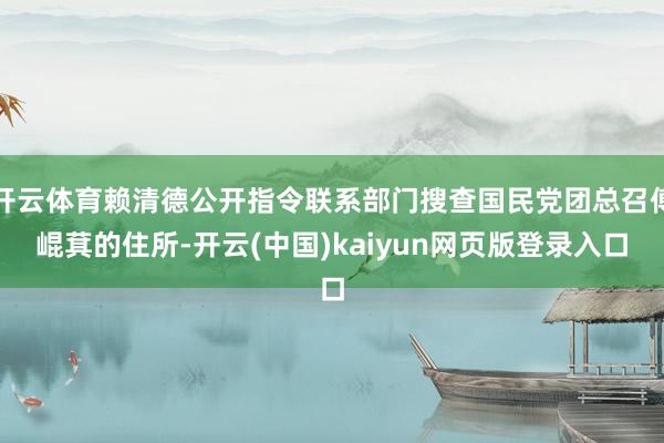 开云体育赖清德公开指令联系部门搜查国民党团总召傅崐萁的住所-开云(中国)kaiyun网页版登录入口