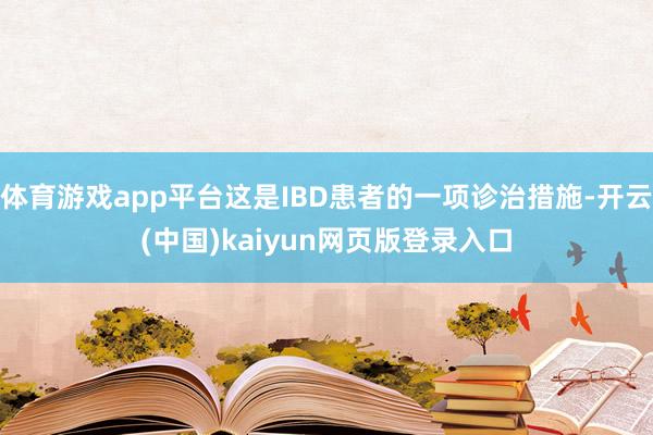 体育游戏app平台这是IBD患者的一项诊治措施-开云(中国)kaiyun网页版登录入口