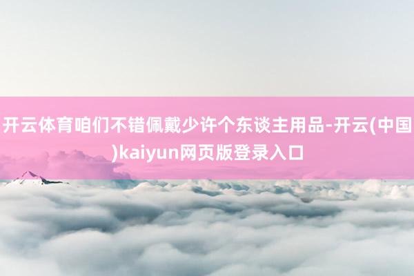 开云体育咱们不错佩戴少许个东谈主用品-开云(中国)kaiyun网页版登录入口